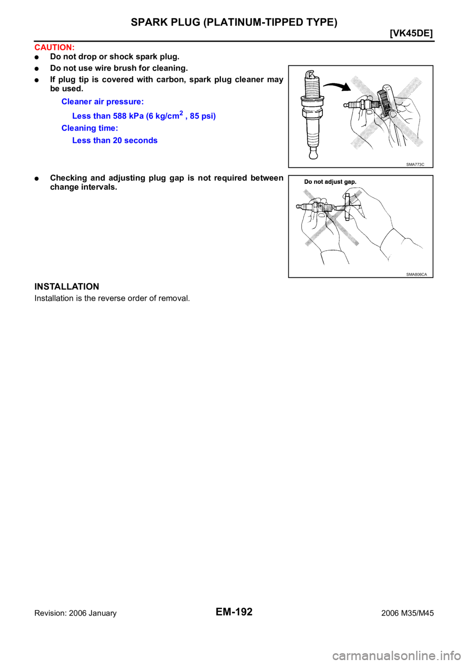 INFINITI M35 2006  Factory Service Manual EM-192
[VK45DE]
SPARK PLUG (PLATINUM-TIPPED TYPE)
Revision: 2006 January2006 M35/M45
CAUTION:
Do not drop or shock spark plug.
Do not use wire brush for cleaning.
If  plug  tip  is  covered  with  car