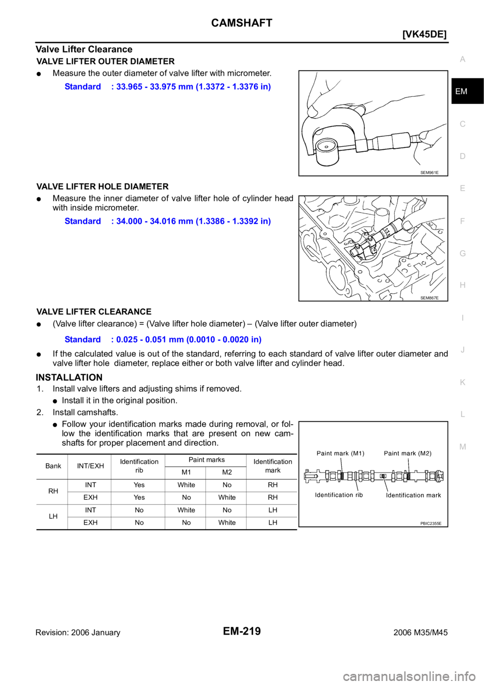 INFINITI M35 2006  Factory Service Manual CAMSHAFT
EM-219
[VK45DE]
C
D
E
F
G
H
I
J
K
L
MA
EM
Revision: 2006 January2006 M35/M45
Valve Lifter Clearance
VALVE LIFTER OUTER DIAMETER
Measure the outer diameter of valve lifter with micrometer.
VAL