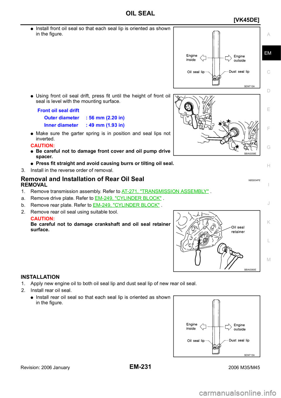 INFINITI M35 2006  Factory Service Manual OIL SEAL
EM-231
[VK45DE]
C
D
E
F
G
H
I
J
K
L
MA
EM
Revision: 2006 January2006 M35/M45
Install front oil seal so that each seal lip is oriented as shown
in the figure.
Using  front  oil  seal  drift,  