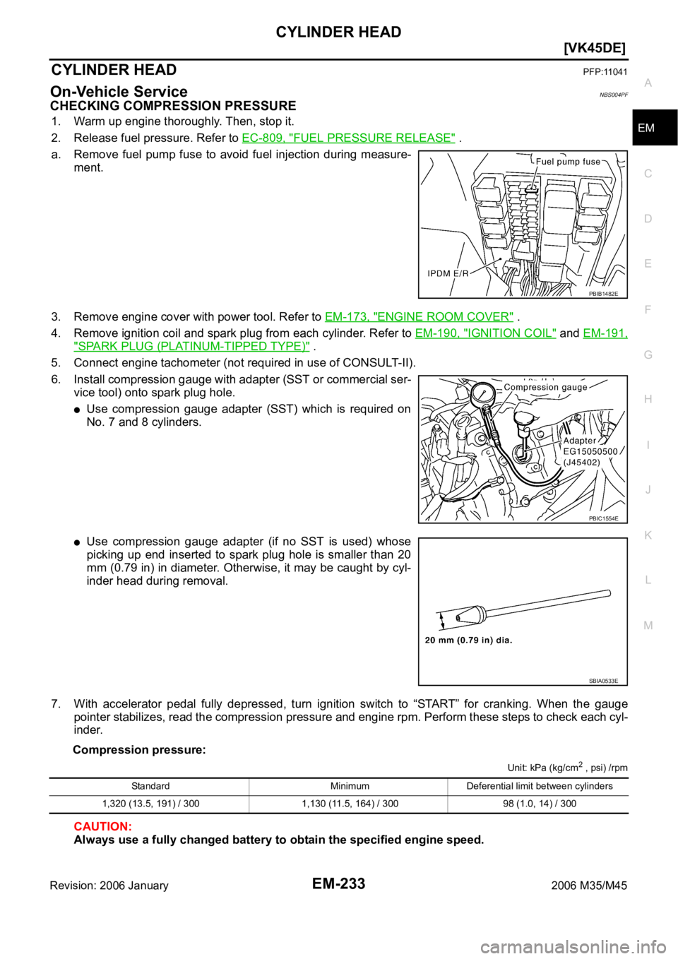 INFINITI M35 2006  Factory Service Manual CYLINDER HEAD
EM-233
[VK45DE]
C
D
E
F
G
H
I
J
K
L
MA
EM
Revision: 2006 January2006 M35/M45
CYLINDER HEADPFP:11041
On-Vehicle ServiceNBS004PF
CHECKING COMPRESSION PRESSURE
1. Warm up engine thoroughly.
