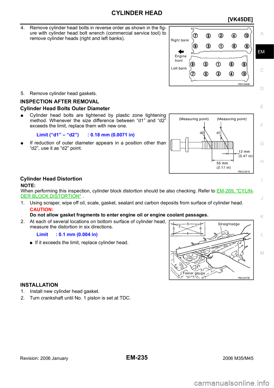 INFINITI M35 2006  Factory Service Manual CYLINDER HEAD
EM-235
[VK45DE]
C
D
E
F
G
H
I
J
K
L
MA
EM
Revision: 2006 January2006 M35/M45
4. Remove cylinder head bolts in reverse order as shown in the fig-
ure  with  cylinder  head  bolt  wrench  