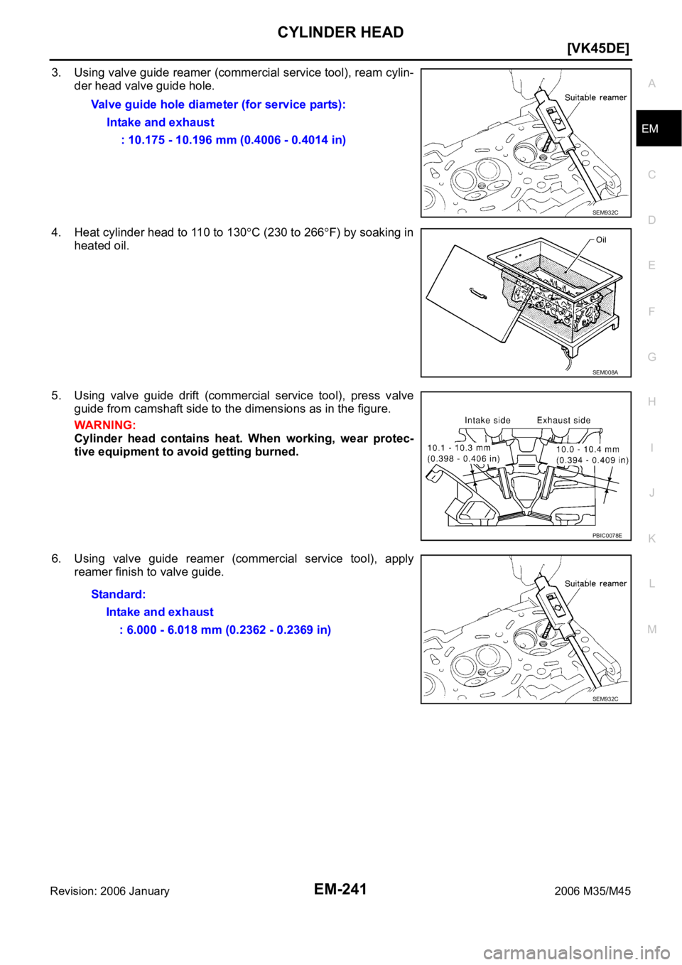 INFINITI M35 2006  Factory Service Manual CYLINDER HEAD
EM-241
[VK45DE]
C
D
E
F
G
H
I
J
K
L
MA
EM
Revision: 2006 January2006 M35/M45
3. Using valve guide reamer (commercial service tool), ream cylin-
der head valve guide hole.
4. Heat cylinde