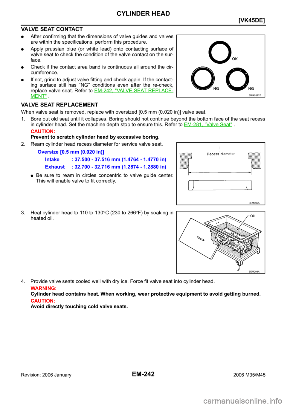 INFINITI M35 2006  Factory Service Manual EM-242
[VK45DE]
CYLINDER HEAD
Revision: 2006 January2006 M35/M45
VALVE SEAT CONTACT
After confirming that the  dimensions of valve guides  and valves
are within the specifications, perform this proced