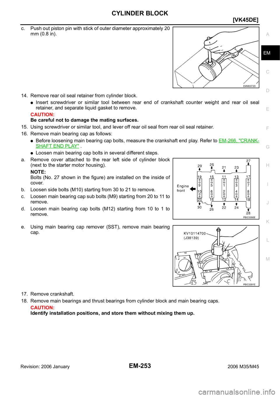 INFINITI M35 2006  Factory Service Manual CYLINDER BLOCK
EM-253
[VK45DE]
C
D
E
F
G
H
I
J
K
L
MA
EM
Revision: 2006 January2006 M35/M45
c. Push out piston pin with stick of outer diameter approximately 20
mm (0.8 in).
14. Remove rear oil seal r