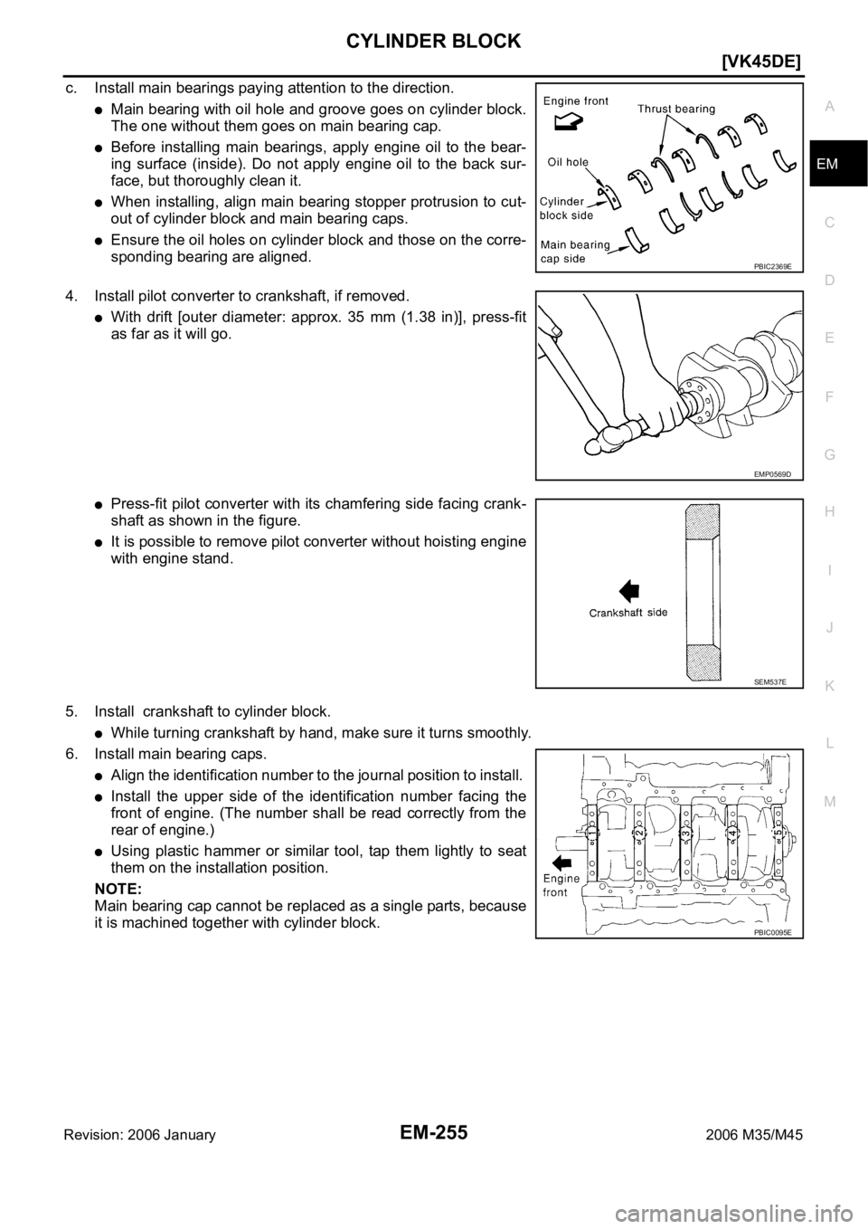 INFINITI M35 2006  Factory Service Manual CYLINDER BLOCK
EM-255
[VK45DE]
C
D
E
F
G
H
I
J
K
L
MA
EM
Revision: 2006 January2006 M35/M45
c. Install main bearings paying attention to the direction.
Main bearing with oil hole and groove goes on cy