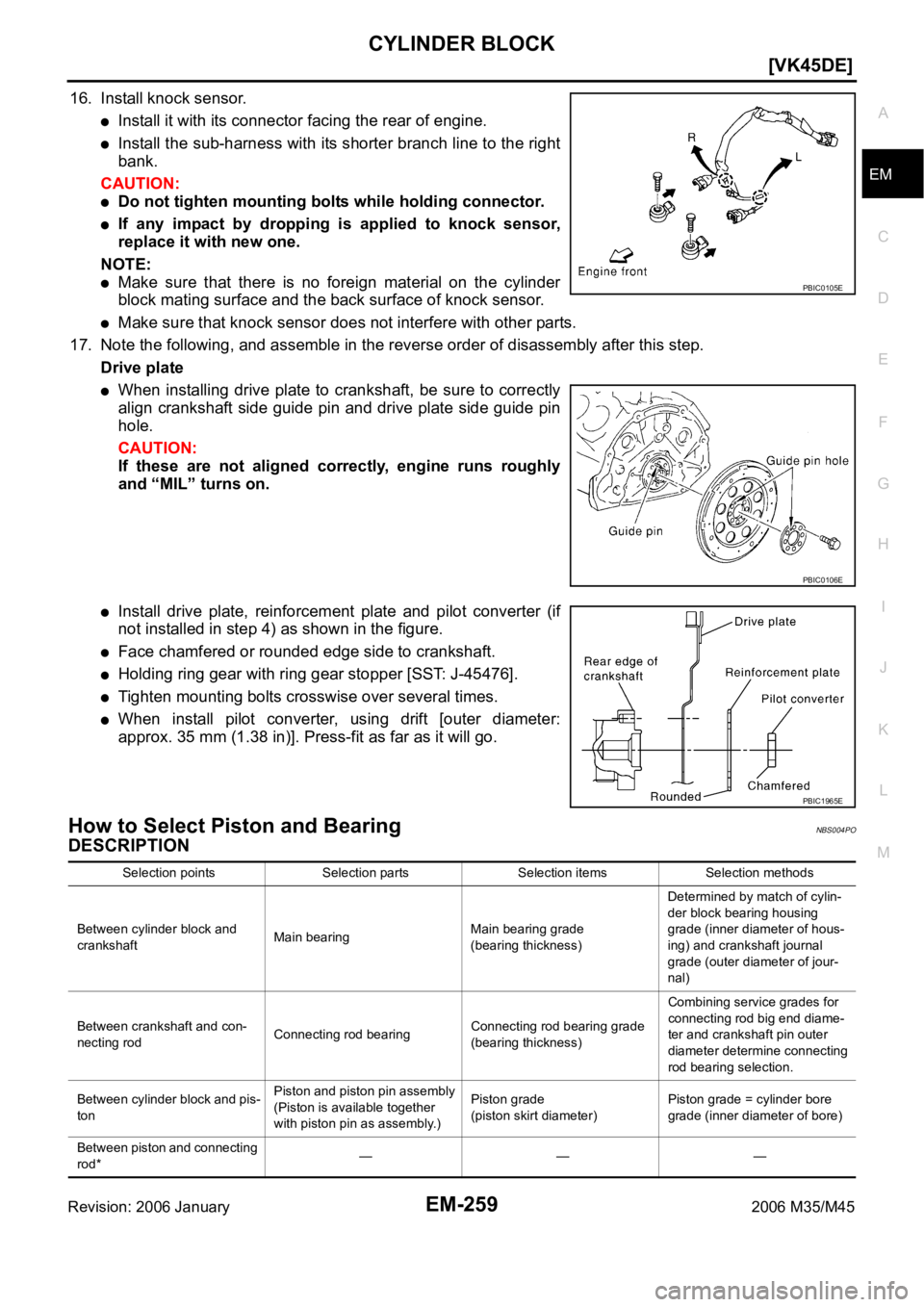 INFINITI M35 2006  Factory Service Manual CYLINDER BLOCK
EM-259
[VK45DE]
C
D
E
F
G
H
I
J
K
L
MA
EM
Revision: 2006 January2006 M35/M45
16. Install knock sensor.
Install it with its connector facing the rear of engine. 
Install the sub-harness 