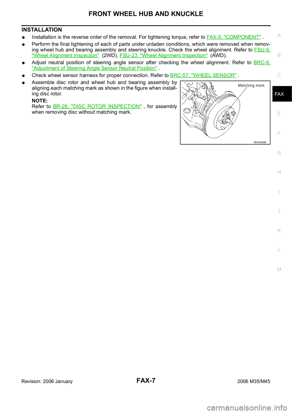 INFINITI M35 2006  Factory Service Manual FRONT WHEEL HUB AND KNUCKLE
FAX-7
C
E
F
G
H
I
J
K
L
MA
B
FA X
Revision: 2006 January2006 M35/M45
INSTALLATION
Installation is the reverse order of the removal. For tightening torque, refer to FAX-5, &