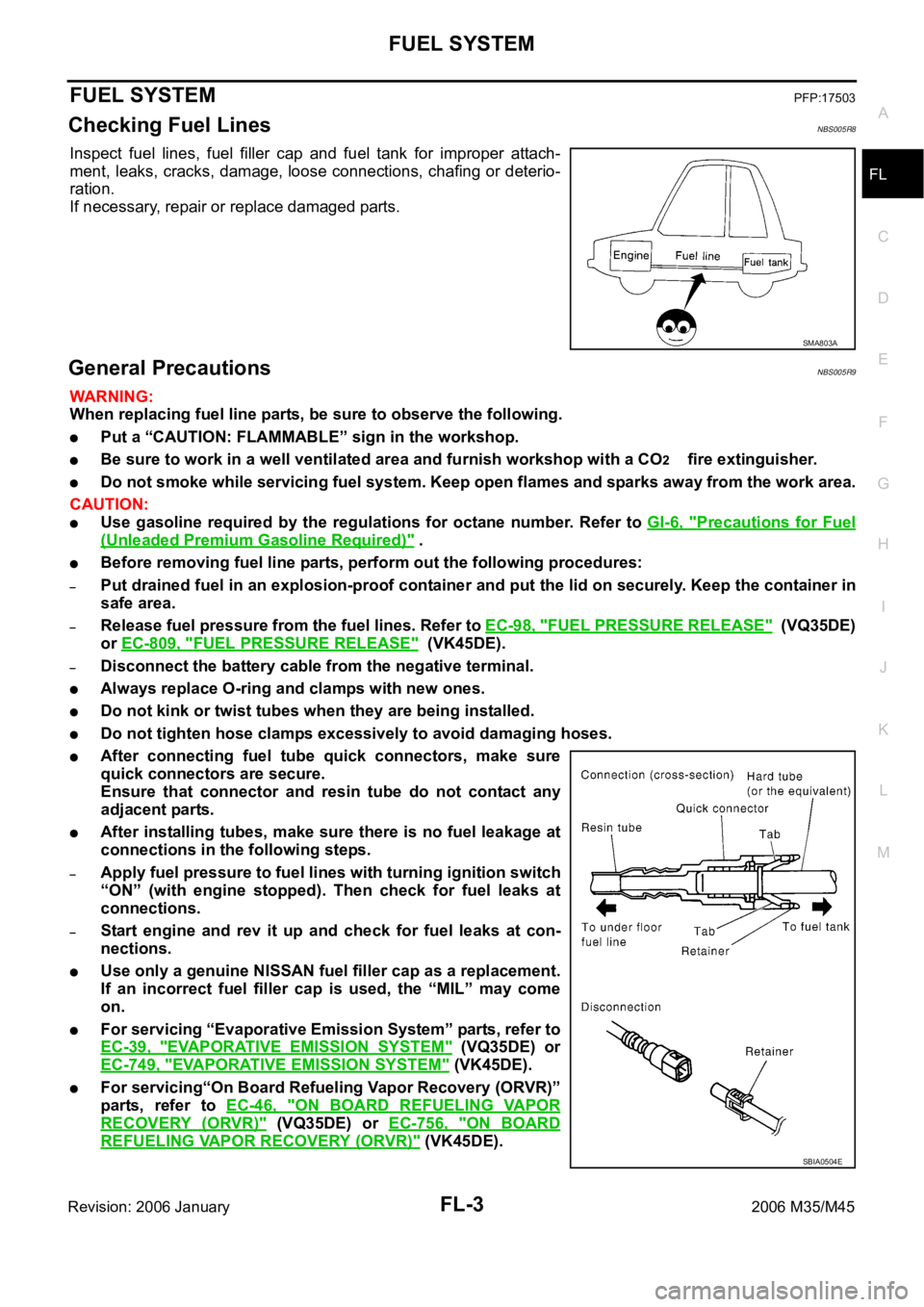 INFINITI M35 2006 Factory Service Manual FUEL SYSTEM
FL-3
C
D
E
F
G
H
I
J
K
L
MA
FL
Revision: 2006 January2006 M35/M45
FUEL SYSTEMPFP:17503
Checking Fuel LinesNBS005R8
Inspect fuel lines, fuel filler cap and fuel tank for improper INFINITI M35 2006 Factory Service Manual FUEL SYSTEM
FL-3
C
D
E
F
G
H
I
J
K
L
MA
FL
Revision: 2006 January2006 M35/M45
FUEL SYSTEMPFP:17503
Checking Fuel LinesNBS005R8
Inspect fuel lines, fuel filler cap and fuel tank for improper