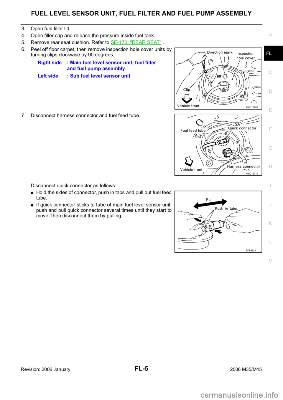 INFINITI M35 2006  Factory Service Manual FUEL LEVEL SENSOR UNIT, FUEL FILTER AND FUEL PUMP ASSEMBLY
FL-5
C
D
E
F
G
H
I
J
K
L
MA
FL
Revision: 2006 January2006 M35/M45
3. Open fuel filler lid.
4. Open filler cap and release the pressure inside