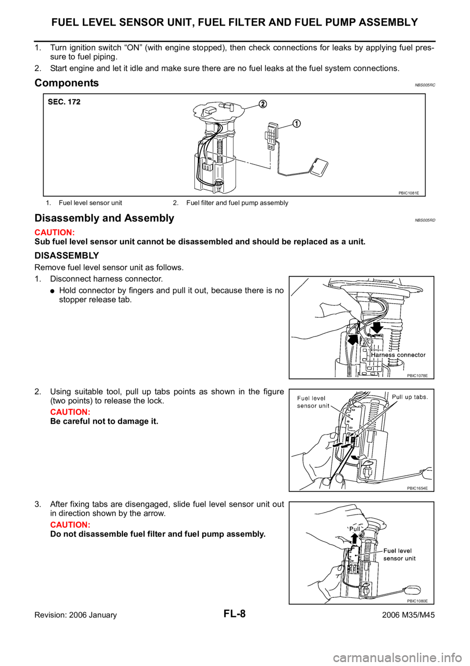 INFINITI M35 2006 Factory Service Manual FL-8
FUEL LEVEL SENSOR UNIT, FUEL FILTER AND FUEL PUMP ASSEMBLY
Revision: 2006 January2006 M35/M45
1. Turn ignition switch “ON” (with engine stopped), then check connections for leaks INFINITI M35 2006 Factory Service Manual FL-8
FUEL LEVEL SENSOR UNIT, FUEL FILTER AND FUEL PUMP ASSEMBLY
Revision: 2006 January2006 M35/M45
1. Turn ignition switch “ON” (with engine stopped), then check connections for leaks