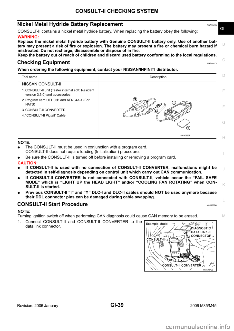INFINITI M35 2006 Factory Service Manual CONSULT-II CHECKING SYSTEM
GI-39
C
D
E
F
G
H
I
J
K
L
MB
GI
Revision: 2006 January2006 M35/M45
Nickel Metal Hydride Battery Replacement NAS0007U
CONSULT-II contains a nickel metal hydride battery. When INFINITI M35 2006 Factory Service Manual CONSULT-II CHECKING SYSTEM
GI-39
C
D
E
F
G
H
I
J
K
L
MB
GI
Revision: 2006 January2006 M35/M45
Nickel Metal Hydride Battery Replacement NAS0007U
CONSULT-II contains a nickel metal hydride battery. When
