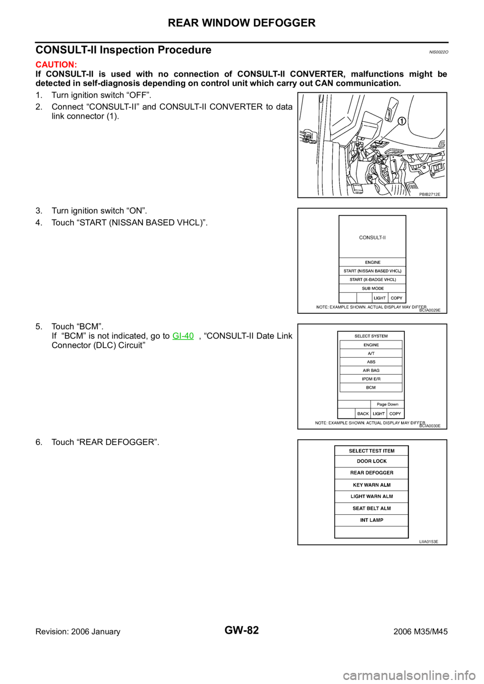 INFINITI M35 2006  Factory Service Manual GW-82
REAR WINDOW DEFOGGER
Revision: 2006 January2006 M35/M45
CONSULT-II Inspection ProcedureNIS0022O
CAUTION:
If  CONSULT-II  is  used  with  no  connection  of  CONSULT-II  CONVERTER,  malfunctions 