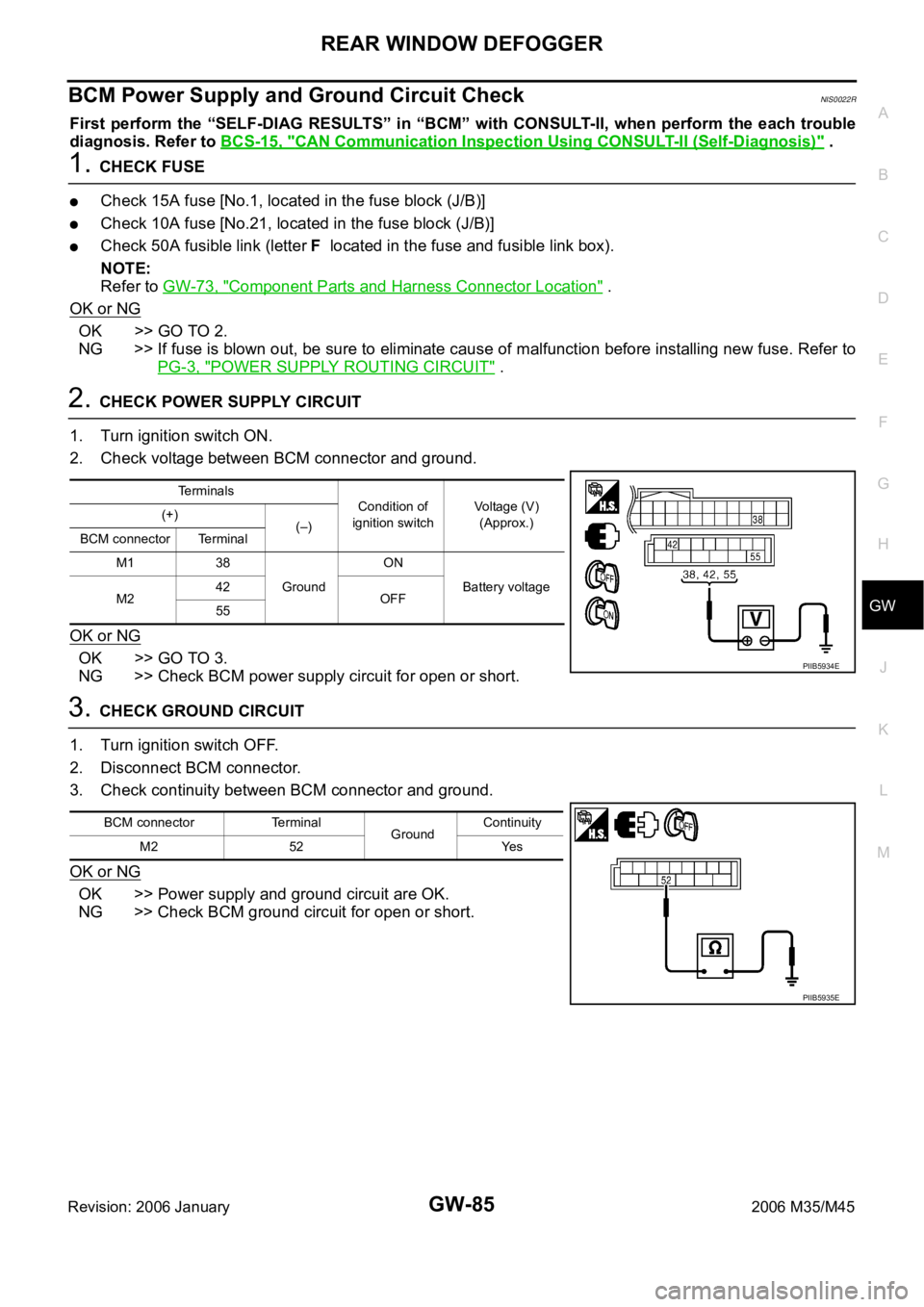 INFINITI M35 2006  Factory Service Manual REAR WINDOW DEFOGGER
GW-85
C
D
E
F
G
H
J
K
L
MA
B
GW
Revision: 2006 January2006 M35/M45
BCM Power Supply and Ground Circuit CheckNIS0022R
First  perform  the  “SELF-DIAG  RESULTS”  in  “BCM”  