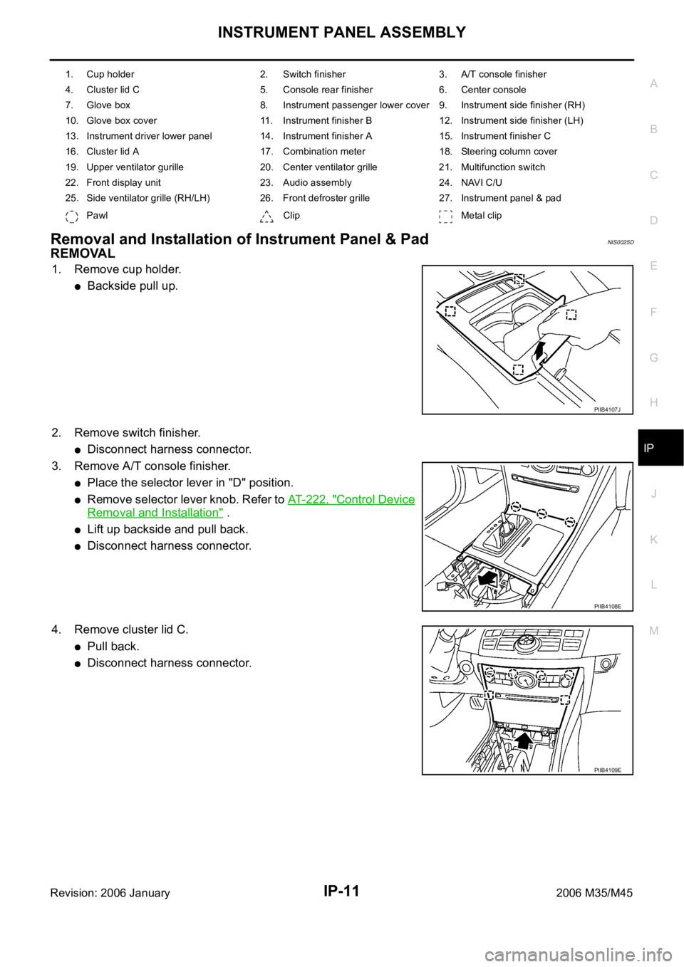 INFINITI M35 2006  Factory Service Manual INSTRUMENT PANEL ASSEMBLY
IP-11
C
D
E
F
G
H
J
K
L
MA
B
IP
Revision: 2006 January2006 M35/M45
Removal and Installation of Instrument Panel & PadNIS0025D
REMOVAL
1. Remove cup holder.
Backside pull up.
