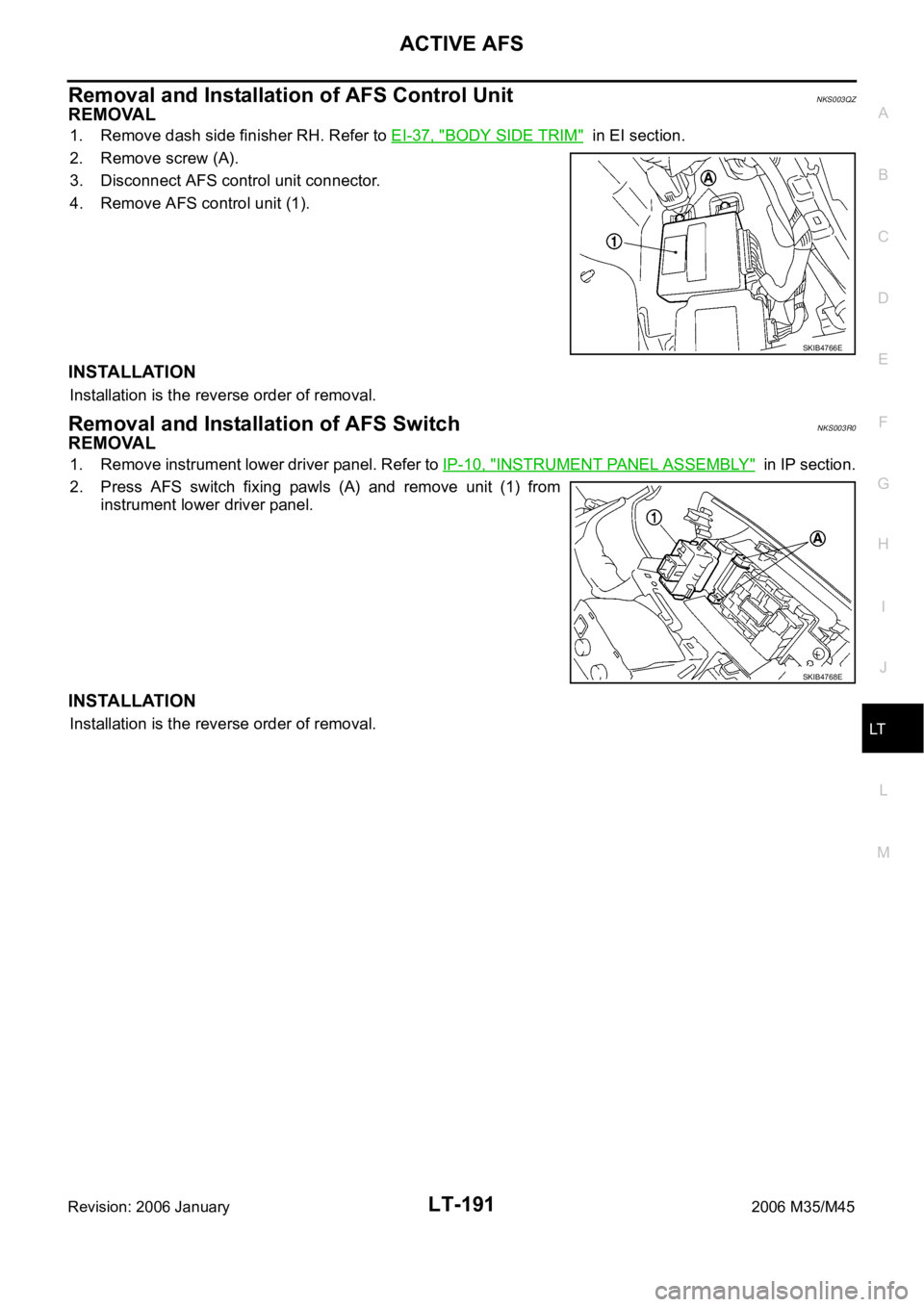 INFINITI M35 2006  Factory Service Manual ACTIVE AFS
LT-191
C
D
E
F
G
H
I
J
L
MA
B
LT
Revision: 2006 January2006 M35/M45
Removal and Installation of AFS Control UnitNKS003QZ
REMOVAL
1. Remove dash side finisher RH. Refer to EI-37, "BODY S