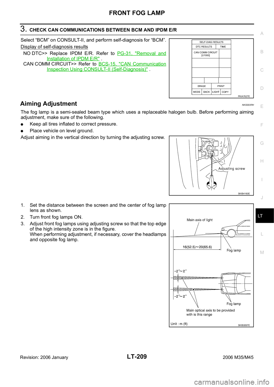 INFINITI M35 2006 Factory Service Manual FRONT FOG LAMP
LT-209
C
D
E
F
G
H
I
J
L
MA
B
LT
Revision: 2006 January2006 M35/M45
3. CHECK CAN COMMUNICATIONS BETWEEN BCM AND IPDM E/R
Select “BCM” on CONSULT-II, and perform self-diagnosis for INFINITI M35 2006 Factory Service Manual FRONT FOG LAMP
LT-209
C
D
E
F
G
H
I
J
L
MA
B
LT
Revision: 2006 January2006 M35/M45
3. CHECK CAN COMMUNICATIONS BETWEEN BCM AND IPDM E/R
Select “BCM” on CONSULT-II, and perform self-diagnosis for