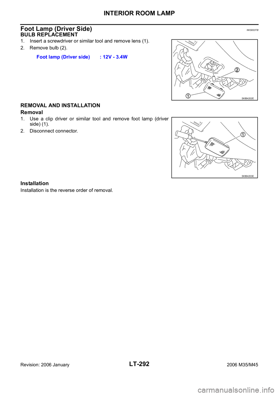 INFINITI M35 2006  Factory Service Manual LT-292
INTERIOR ROOM LAMP
Revision: 2006 January2006 M35/M45
Foot Lamp (Driver Side)NKS003TB
BULB REPLACEMENT
1. Insert a screwdriver or similar tool and remove lens (1).
2. Remove bulb (2).
REMOVAL A