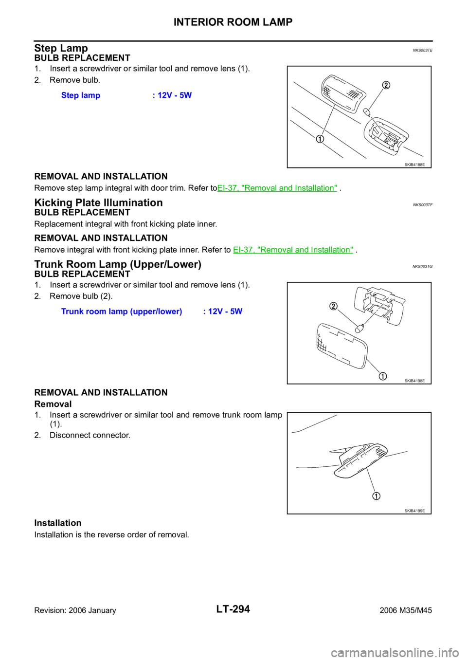 INFINITI M35 2006  Factory Service Manual LT-294
INTERIOR ROOM LAMP
Revision: 2006 January2006 M35/M45
Step LampNKS003TE
BULB REPLACEMENT
1. Insert a screwdriver or similar tool and remove lens (1).
2. Remove bulb.
REMOVAL AND INSTALLATION
Re