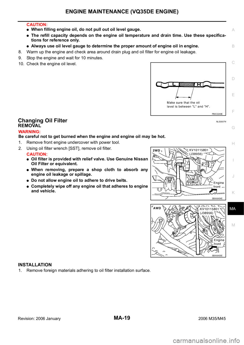 INFINITI M35 2006 Factory Service Manual ENGINE MAINTENANCE (VQ35DE ENGINE)
MA-19
C
D
E
F
G
H
I
J
K
MA
B
MA
Revision: 2006 January2006 M35/M45
CAUTION:
When filling engine oil, do not pull out oil level gauge.
The refill capacity depends INFINITI M35 2006 Factory Service Manual ENGINE MAINTENANCE (VQ35DE ENGINE)
MA-19
C
D
E
F
G
H
I
J
K
MA
B
MA
Revision: 2006 January2006 M35/M45
CAUTION:
When filling engine oil, do not pull out oil level gauge.
The refill capacity depends