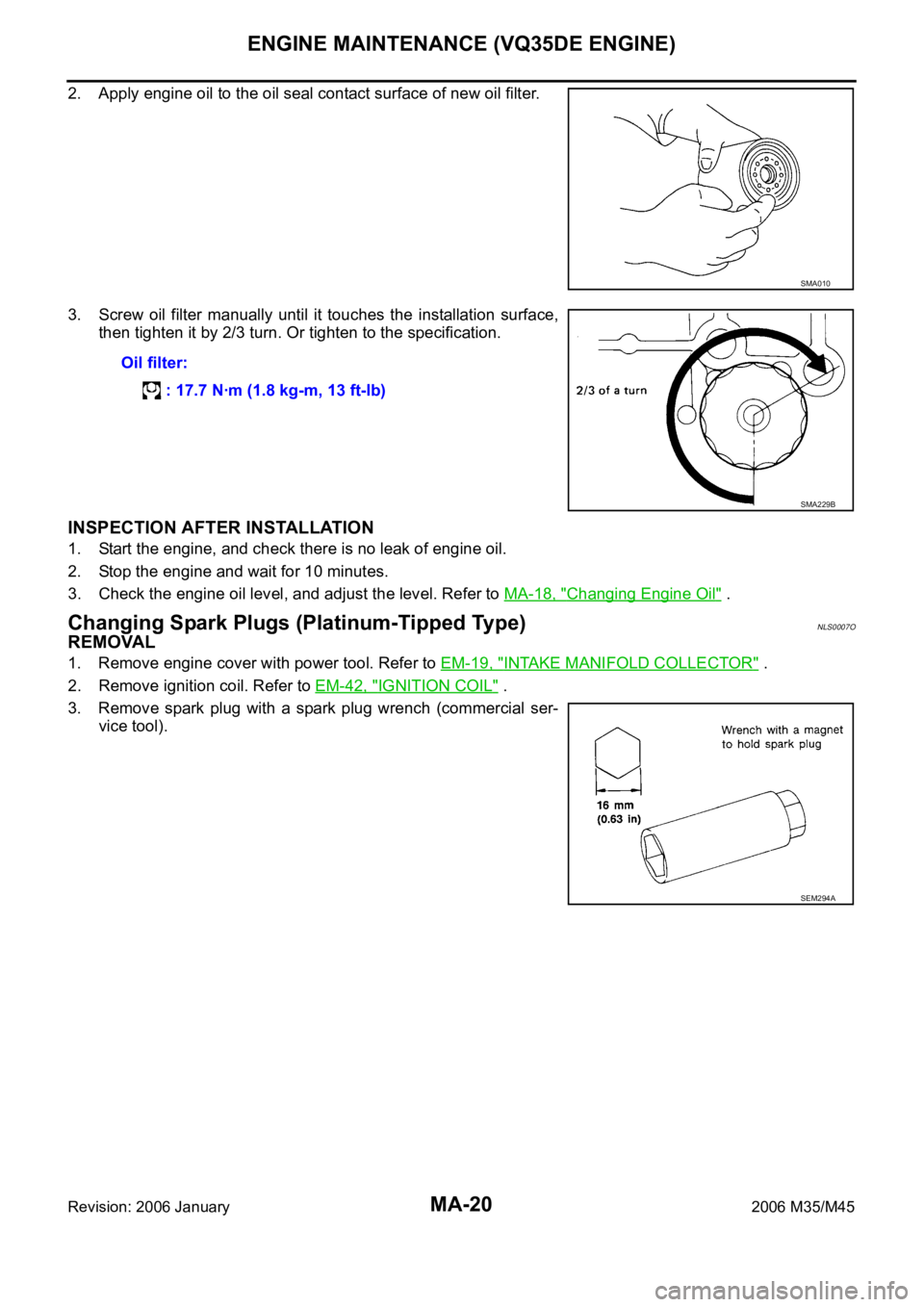 INFINITI M35 2006  Factory Service Manual MA-20
ENGINE MAINTENANCE (VQ35DE ENGINE)
Revision: 2006 January2006 M35/M45
2. Apply engine oil to the oil seal contact surface of new oil filter.
3. Screw  oil  filter  manually  until  it  touches  