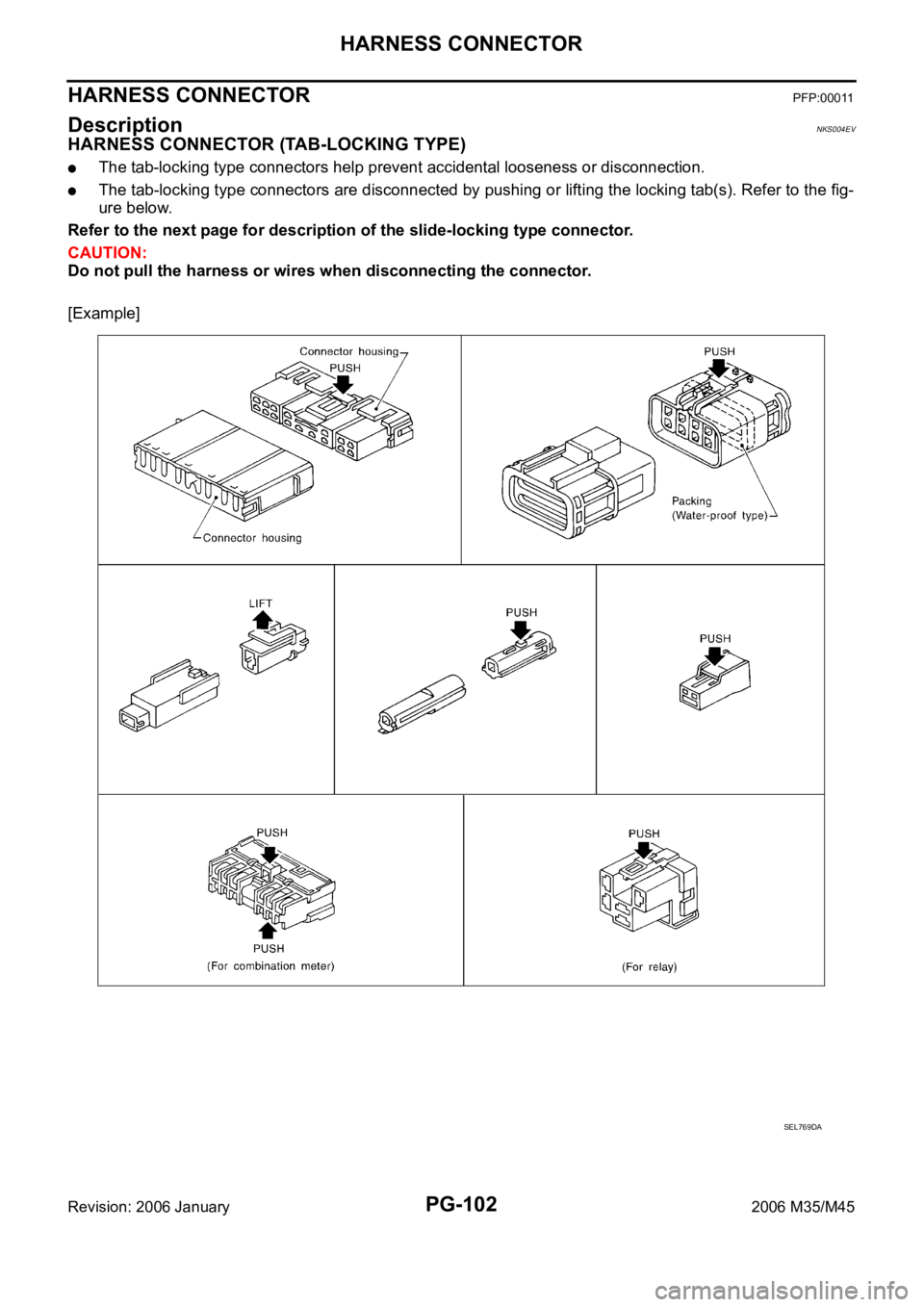 INFINITI M35 2006  Factory Service Manual PG-102
HARNESS CONNECTOR
Revision: 2006 January2006 M35/M45
HARNESS CONNECTOR PFP:00011
Description NKS004EV
HARNESS CONNECTOR (TAB-LOCKING TYPE)
The tab-locking type connectors help prevent accidenta
