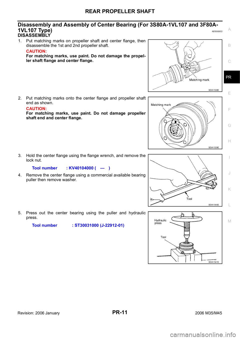 INFINITI M35 2006  Factory Service Manual REAR PROPELLER SHAFT
PR-11
C
E
F
G
H
I
J
K
L
MA
B
PR
Revision: 2006 January2006 M35/M45
Disassembly and Assembly of Center Bearing (For 3S80A-1VL107 and 3F80A-
1VL107 Type)
NDS000EG
DISASSEMBLY
1. Put