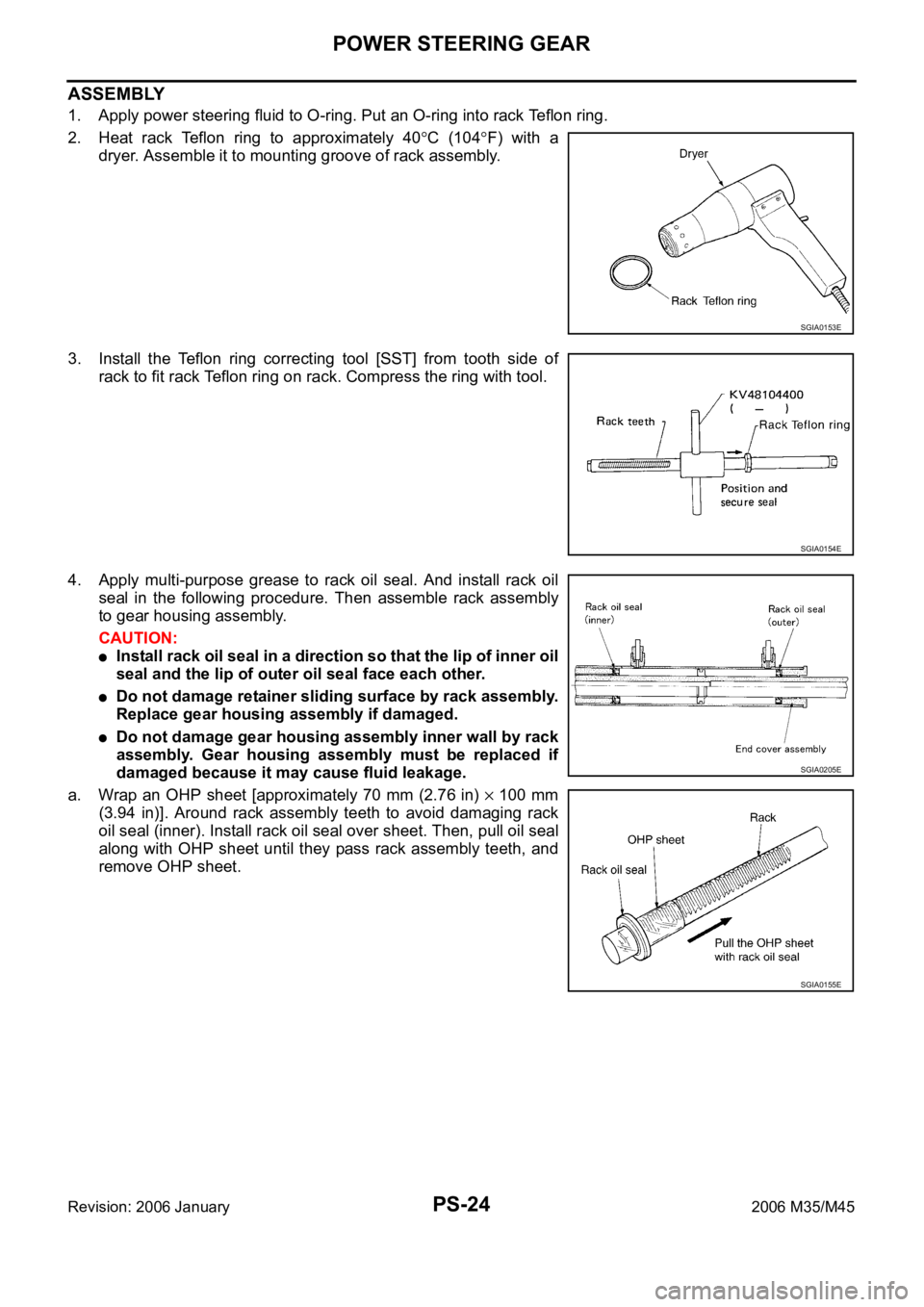 INFINITI M35 2006 Factory Service Manual PS-24
POWER STEERING GEAR
Revision: 2006 January2006 M35/M45
ASSEMBLY
1. Apply power steering fluid to O-ring. Put an O-ring into rack Teflon ring.
2. Heat rack Teflon ring to approximately 40
C INFINITI M35 2006 Factory Service Manual PS-24
POWER STEERING GEAR
Revision: 2006 January2006 M35/M45
ASSEMBLY
1. Apply power steering fluid to O-ring. Put an O-ring into rack Teflon ring.
2. Heat rack Teflon ring to approximately 40
C