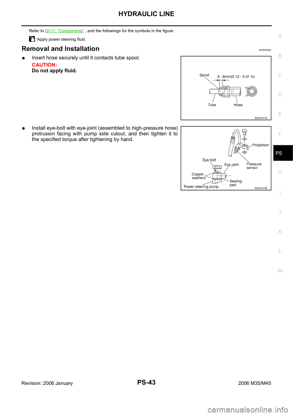 INFINITI M35 2006  Factory Service Manual HYDRAULIC LINE
PS-43
C
D
E
F
H
I
J
K
L
MA
B
PS
Revision: 2006 January2006 M35/M45
Removal and InstallationNGS000DL
Insert hose securely until it contacts tube spool.
CAUTION:
Do not apply fluid.
Insta