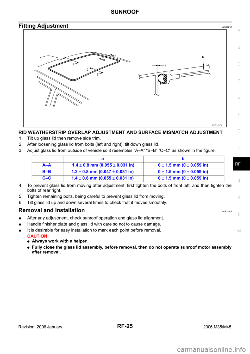 INFINITI M35 2006 Factory Service Manual SUNROOF
RF-25
C
D
E
F
G
H
J
K
L
MA
B
RF
Revision: 2006 January2006 M35/M45
Fitting AdjustmentNIS00242
RID WEATHERSTRIP OVERLAP ADJUSTMENT AND SURFACE MISMATCH ADJUSTMENT
1. Tilt up glass lid then remo INFINITI M35 2006 Factory Service Manual SUNROOF
RF-25
C
D
E
F
G
H
J
K
L
MA
B
RF
Revision: 2006 January2006 M35/M45
Fitting AdjustmentNIS00242
RID WEATHERSTRIP OVERLAP ADJUSTMENT AND SURFACE MISMATCH ADJUSTMENT
1. Tilt up glass lid then remo