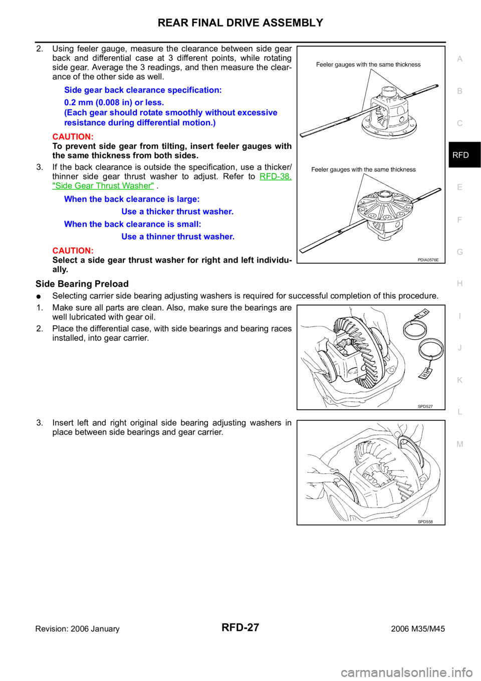 INFINITI M35 2006 Factory Service Manual REAR FINAL DRIVE ASSEMBLY
RFD-27
C
E
F
G
H
I
J
K
L
MA
B
RFD
Revision: 2006 January2006 M35/M45
2. Using feeler gauge, measure the clearance between side gear
back and differential case at INFINITI M35 2006 Factory Service Manual REAR FINAL DRIVE ASSEMBLY
RFD-27
C
E
F
G
H
I
J
K
L
MA
B
RFD
Revision: 2006 January2006 M35/M45
2. Using feeler gauge, measure the clearance between side gear
back and differential case at