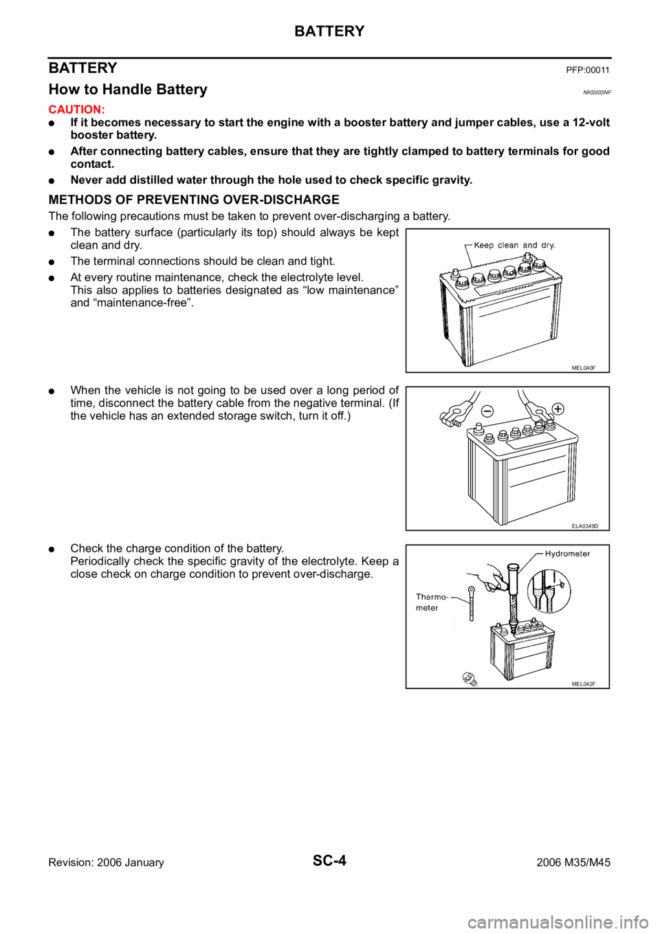 INFINITI M35 2006  Factory Service Manual SC-4
BATTERY
Revision: 2006 January2006 M35/M45
BATTERY PFP:00011
How to Handle Battery NKS003NF
CAUTION:
If it becomes necessary to start the engine with a booster battery and jumper cables, use a 12