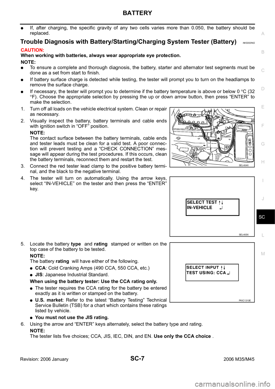 INFINITI M35 2006  Factory Service Manual BATTERY
SC-7
C
D
E
F
G
H
I
J
L
MA
B
SC
Revision: 2006 January2006 M35/M45
If,  after  charging,  the  specific  gravity  of  any  two  cells  varies  more  than  0.050,  the  battery  should  be
repla