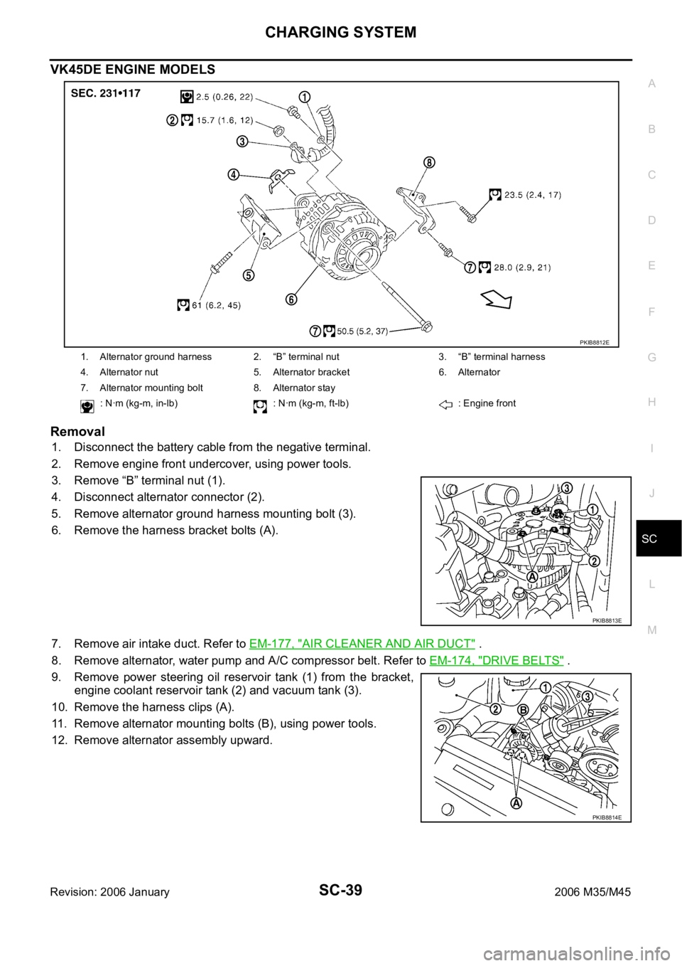 INFINITI M35 2006  Factory Service Manual CHARGING SYSTEM
SC-39
C
D
E
F
G
H
I
J
L
MA
B
SC
Revision: 2006 January2006 M35/M45
VK45DE ENGINE MODELS
Removal
1. Disconnect the battery cable from the negative terminal.
2. Remove engine front under