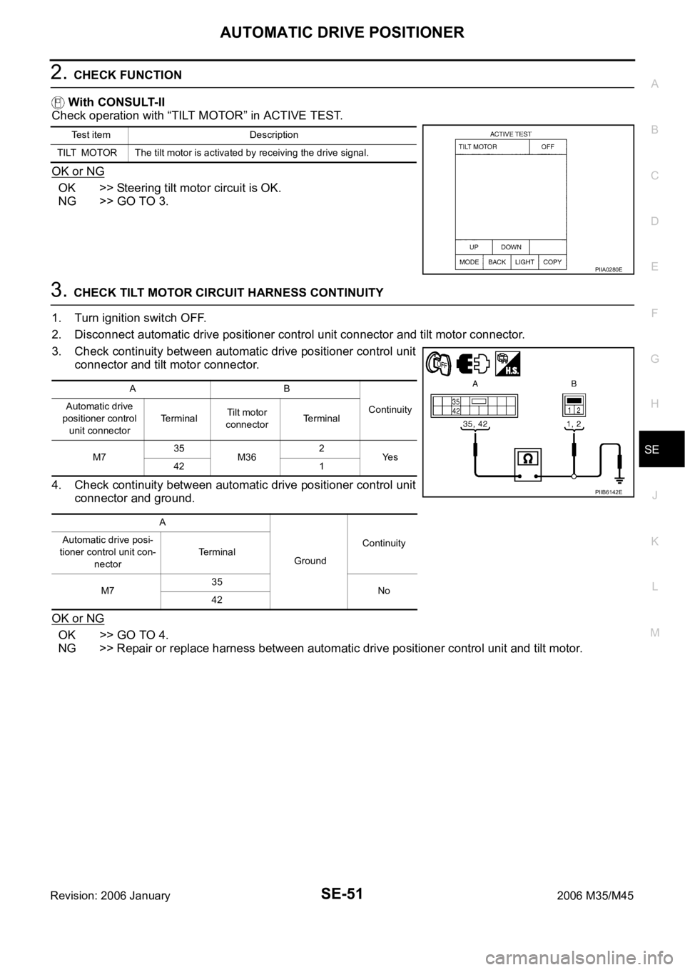 INFINITI M35 2006 Factory Service Manual AUTOMATIC DRIVE POSITIONER
SE-51
C
D
E
F
G
H
J
K
L
MA
B
SE
Revision: 2006 January2006 M35/M45
2. CHECK FUNCTION
With CONSULT-II
Check operation with “TILT MOTOR” in ACTIVE TEST.
OK or NG
OK >> St INFINITI M35 2006 Factory Service Manual AUTOMATIC DRIVE POSITIONER
SE-51
C
D
E
F
G
H
J
K
L
MA
B
SE
Revision: 2006 January2006 M35/M45
2. CHECK FUNCTION
With CONSULT-II
Check operation with “TILT MOTOR” in ACTIVE TEST.
OK or NG
OK >> St
