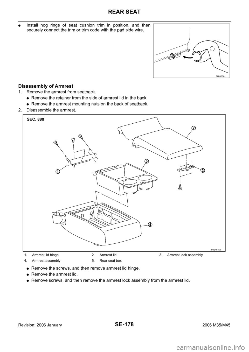 INFINITI M35 2006  Factory Service Manual SE-178
REAR SEAT
Revision: 2006 January2006 M35/M45
Install  hog  rings  of  seat  cushion  trim  in  position,  and  then
securely connect the trim or trim code with the pad side wire.  
Disassembly 