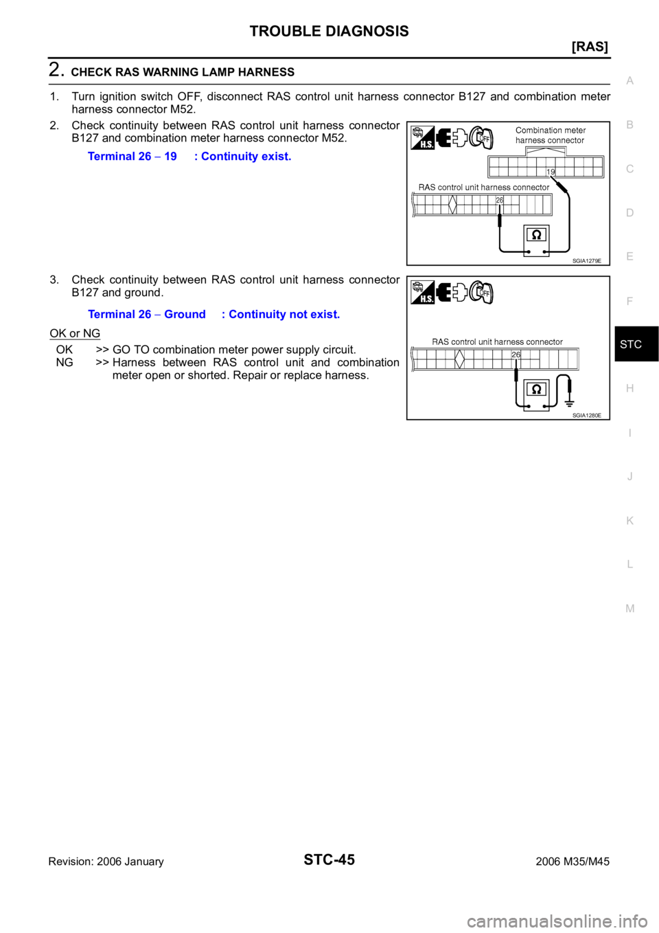 INFINITI M35 2006  Factory Service Manual TROUBLE DIAGNOSIS
STC-45
[RAS]
C
D
E
F
H
I
J
K
L
MA
B
STC
Revision: 2006 January2006 M35/M45
2. CHECK RAS WARNING LAMP HARNESS
1. Turn  ignition  switch  OFF,  disconnect  RAS  control  unit  harness 