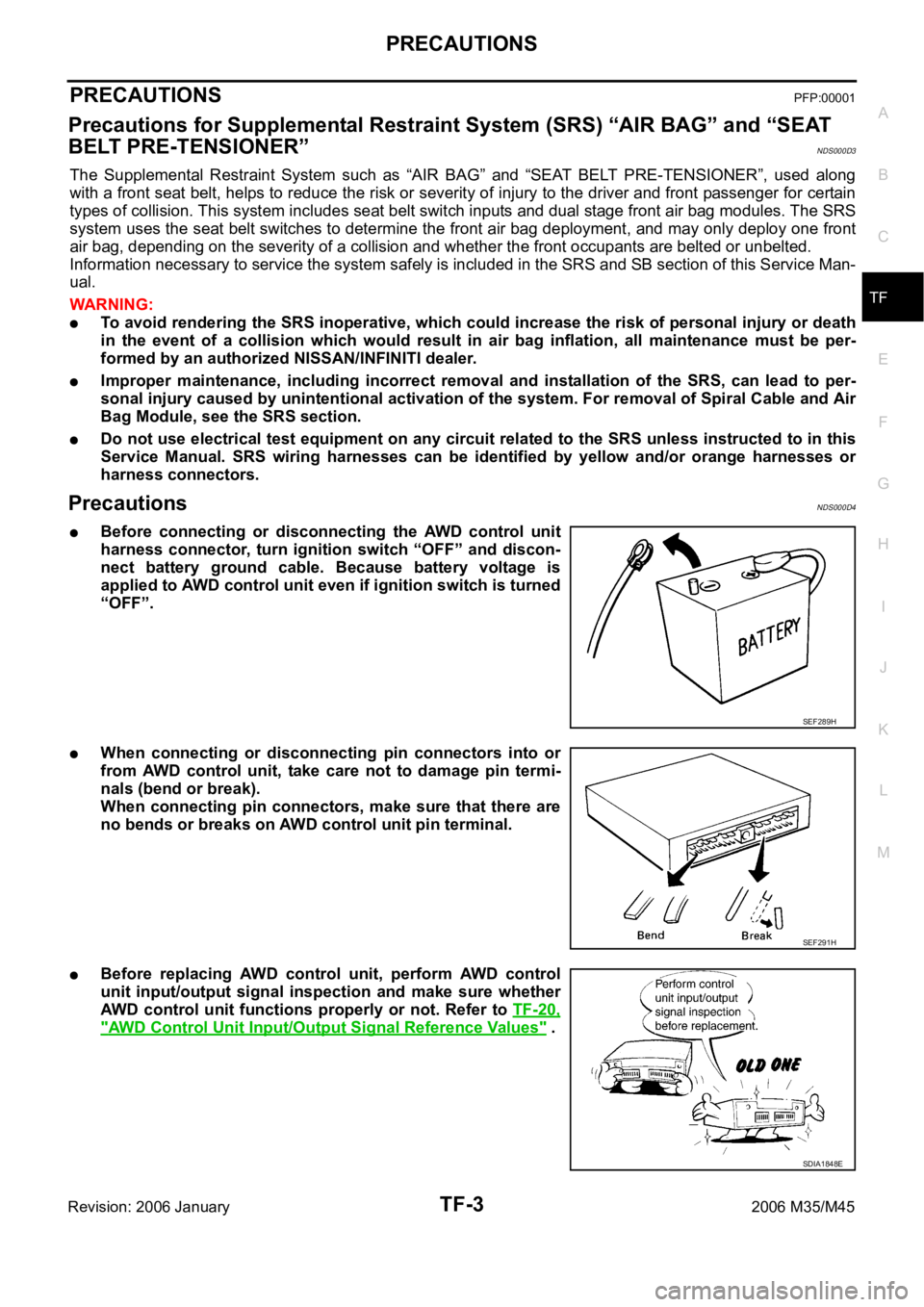 INFINITI M35 2006 Factory Service Manual PRECAUTIONS
TF-3
C
E
F
G
H
I
J
K
L
MA
B
TF
Revision: 2006 January2006 M35/M45
PRECAUTIONSPFP:00001
Precautions for Supplemental Restraint System (SRS) “AIR BAG” and “SEAT
BELT PRE-TENSIONER”
INFINITI M35 2006 Factory Service Manual PRECAUTIONS
TF-3
C
E
F
G
H
I
J
K
L
MA
B
TF
Revision: 2006 January2006 M35/M45
PRECAUTIONSPFP:00001
Precautions for Supplemental Restraint System (SRS) “AIR BAG” and “SEAT
BELT PRE-TENSIONER”
