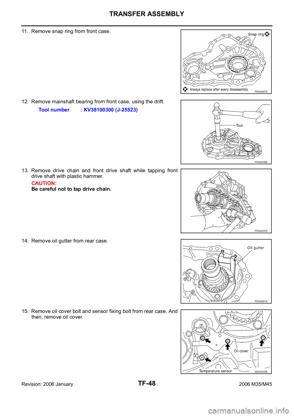INFINITI M35 2006  Factory Service Manual TF-48
TRANSFER ASSEMBLY
Revision: 2006 January2006 M35/M45
11. Remove snap ring from front case.
12. Remove mainshaft bearing from front case, using the drift.
13. Remove  drive  chain  and  front  dr