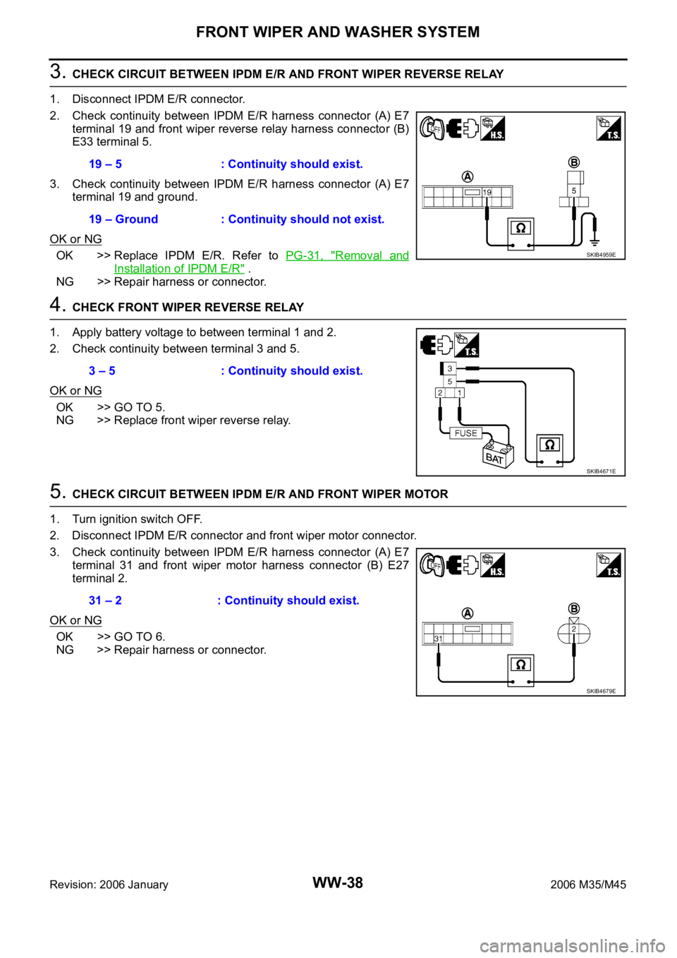 INFINITI M35 2006 Factory Service Manual WW-38
FRONT WIPER AND WASHER SYSTEM
Revision: 2006 January2006 M35/M45
3. CHECK CIRCUIT BETWEEN IPDM E/R AND FRONT WIPER REVERSE RELAY
1. Disconnect IPDM E/R connector.
2. Check continuity between INFINITI M35 2006 Factory Service Manual WW-38
FRONT WIPER AND WASHER SYSTEM
Revision: 2006 January2006 M35/M45
3. CHECK CIRCUIT BETWEEN IPDM E/R AND FRONT WIPER REVERSE RELAY
1. Disconnect IPDM E/R connector.
2. Check continuity between