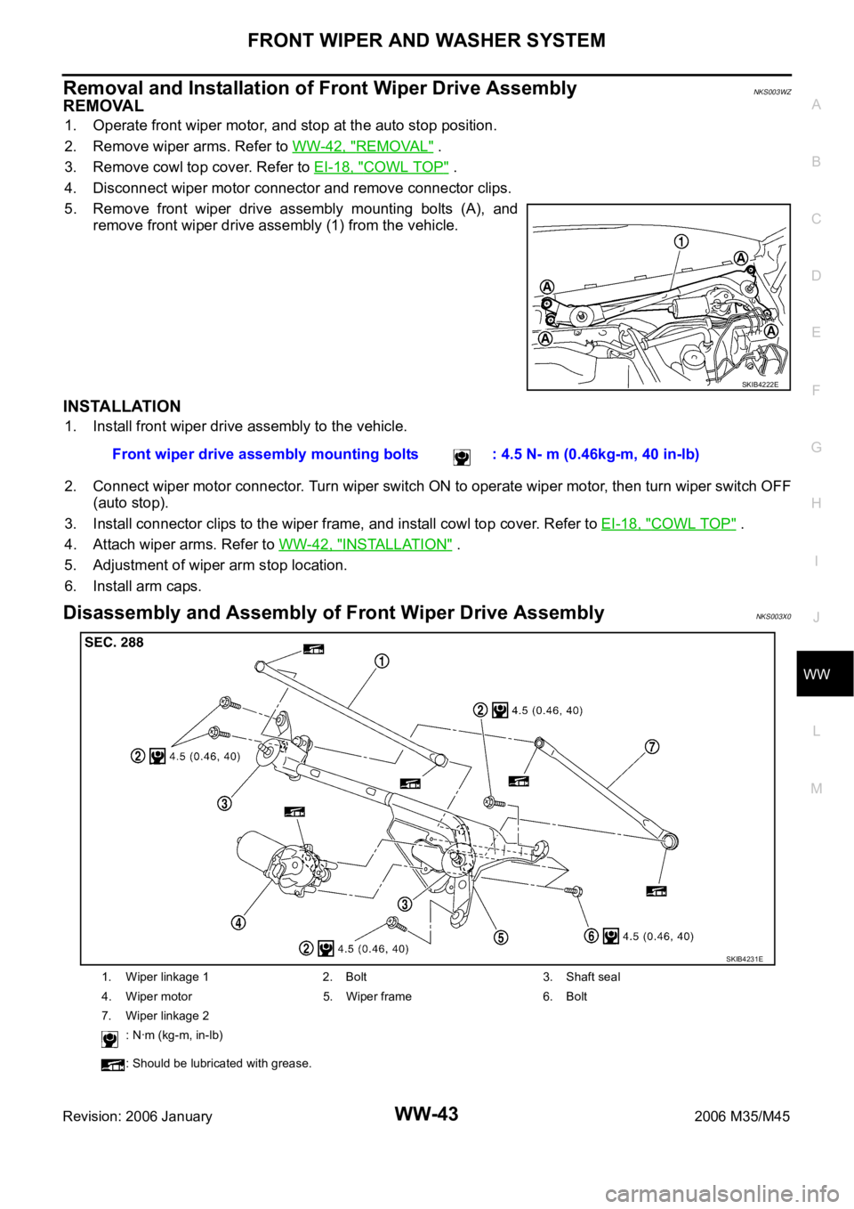 INFINITI M35 2006 Factory Service Manual FRONT WIPER AND WASHER SYSTEM
WW-43
C
D
E
F
G
H
I
J
L
MA
B
WW
Revision: 2006 January2006 M35/M45
Removal and Installation of Front Wiper Drive AssemblyNKS003WZ
REMOVAL
1. Operate front wiper motor, an INFINITI M35 2006 Factory Service Manual FRONT WIPER AND WASHER SYSTEM
WW-43
C
D
E
F
G
H
I
J
L
MA
B
WW
Revision: 2006 January2006 M35/M45
Removal and Installation of Front Wiper Drive AssemblyNKS003WZ
REMOVAL
1. Operate front wiper motor, an