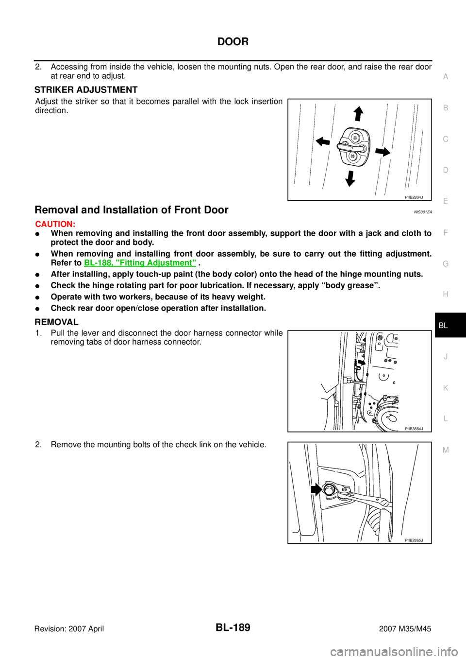 INFINITI M35 2007 Factory Service Manual DOOR
BL-189
C
D
E
F
G
H
J
K
L
MA
B
BL
Revision: 2007 April2007 M35/M45
2. Accessing from inside the vehicle, loosen the mounting nuts. Open the rear door, and raise the rear door
at rear end to adjust INFINITI M35 2007 Factory Service Manual DOOR
BL-189
C
D
E
F
G
H
J
K
L
MA
B
BL
Revision: 2007 April2007 M35/M45
2. Accessing from inside the vehicle, loosen the mounting nuts. Open the rear door, and raise the rear door
at rear end to adjust