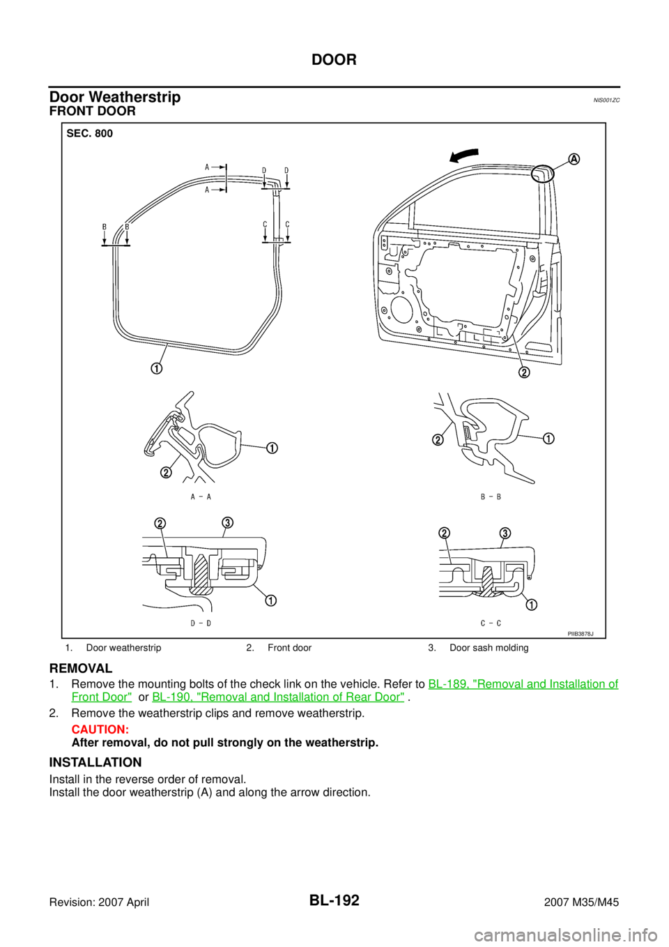 INFINITI M35 2007  Factory Service Manual BL-192
DOOR
Revision: 2007 April2007 M35/M45
Door WeatherstripNIS001ZC
FRONT DOOR
REMOVAL
1. Remove the mounting bolts of the check link on the vehicle. Refer to BL-189, "Removal and Installation of
F