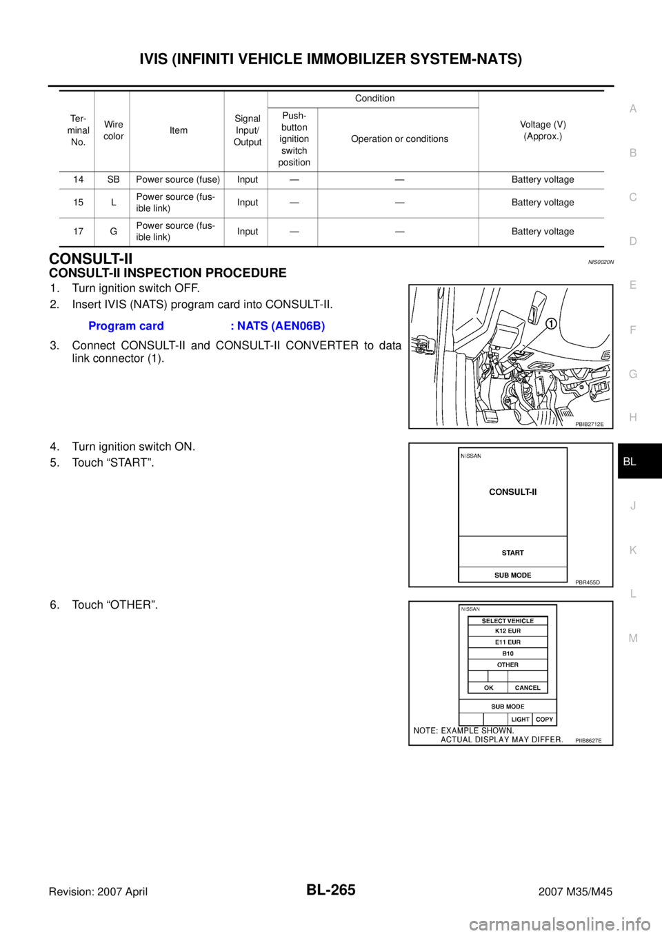 INFINITI M35 2007  Factory Service Manual IVIS (INFINITI VEHICLE IMMOBILIZER SYSTEM-NATS)
BL-265
C
D
E
F
G
H
J
K
L
MA
B
BL
Revision: 2007 April2007 M35/M45
CONSULT-IINIS0020N
CONSULT-II INSPECTION PROCEDURE
1. Turn ignition switch OFF.
2. Ins