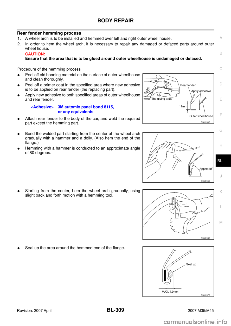 INFINITI M35 2007 Factory Service Manual BODY REPAIR
BL-309
C
D
E
F
G
H
J
K
L
MA
B
BL
Revision: 2007 April2007 M35/M45
Rear fender hemming process
1. A wheel arch is to be installed and hemmed over left and right outer wheel house.
2. In ord INFINITI M35 2007 Factory Service Manual BODY REPAIR
BL-309
C
D
E
F
G
H
J
K
L
MA
B
BL
Revision: 2007 April2007 M35/M45
Rear fender hemming process
1. A wheel arch is to be installed and hemmed over left and right outer wheel house.
2. In ord