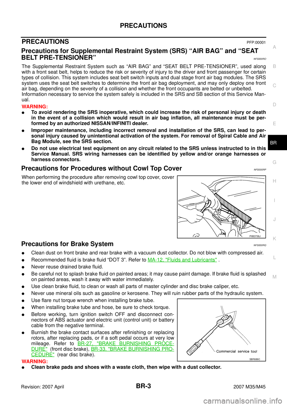INFINITI M35 2007  Factory Service Manual PRECAUTIONS
BR-3
C
D
E
G
H
I
J
K
L
MA
B
BR
Revision: 2007 April2007 M35/M45
PRECAUTIONSPFP:00001
Precautions for Supplemental Restraint System (SRS) “AIR BAG” and “SEAT 
BELT PRE-TENSIONER”
NF