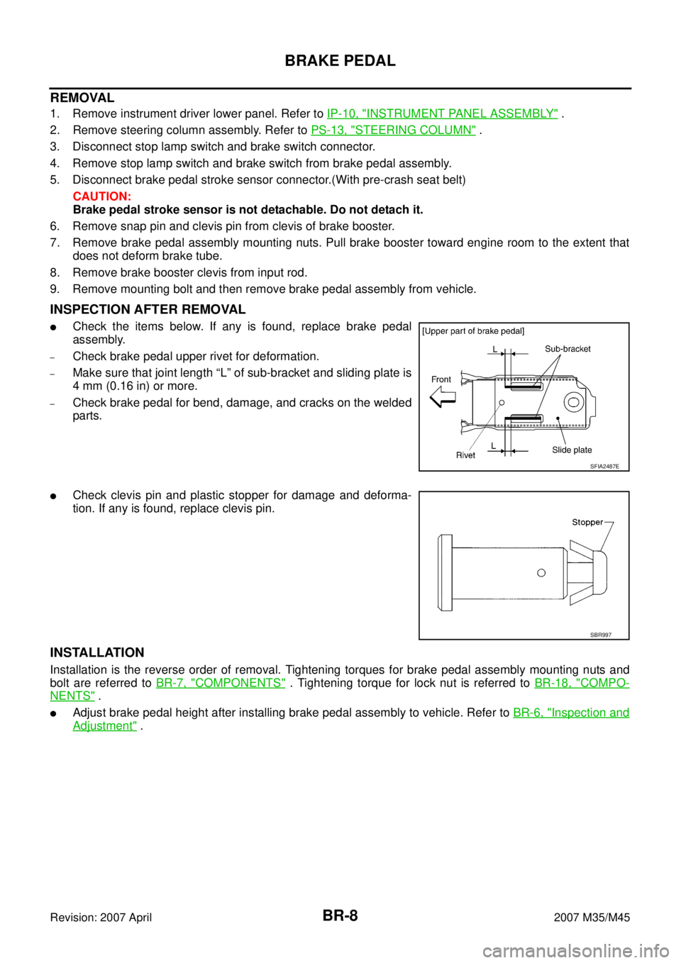 INFINITI M35 2007  Factory Service Manual BR-8
BRAKE PEDAL
Revision: 2007 April2007 M35/M45
REMOVAL
1. Remove instrument driver lower panel. Refer to IP-10, "INSTRUMENT PANEL ASSEMBLY" .
2. Remove steering column assembly. Refer to PS-13, "
S