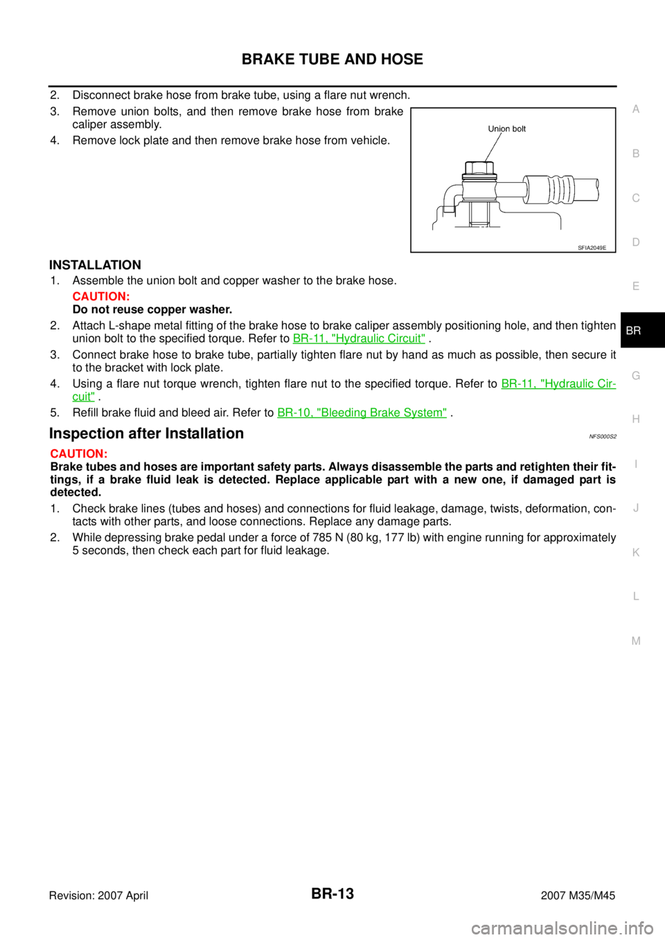 INFINITI M35 2007  Factory Service Manual BRAKE TUBE AND HOSE
BR-13
C
D
E
G
H
I
J
K
L
MA
B
BR
Revision: 2007 April2007 M35/M45
2. Disconnect brake hose from brake tube, using a flare nut wrench.
3. Remove union bolts, and then remove brake ho