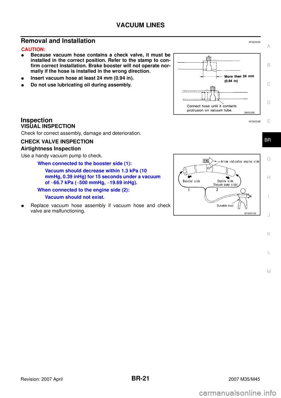 INFINITI M35 2007  Factory Service Manual VACUUM LINES
BR-21
C
D
E
G
H
I
J
K
L
MA
B
BR
Revision: 2007 April2007 M35/M45
Removal and InstallationNFS000SA
CAUTION:
Because vacuum hose contains a check valve, it must be
installed in the correct