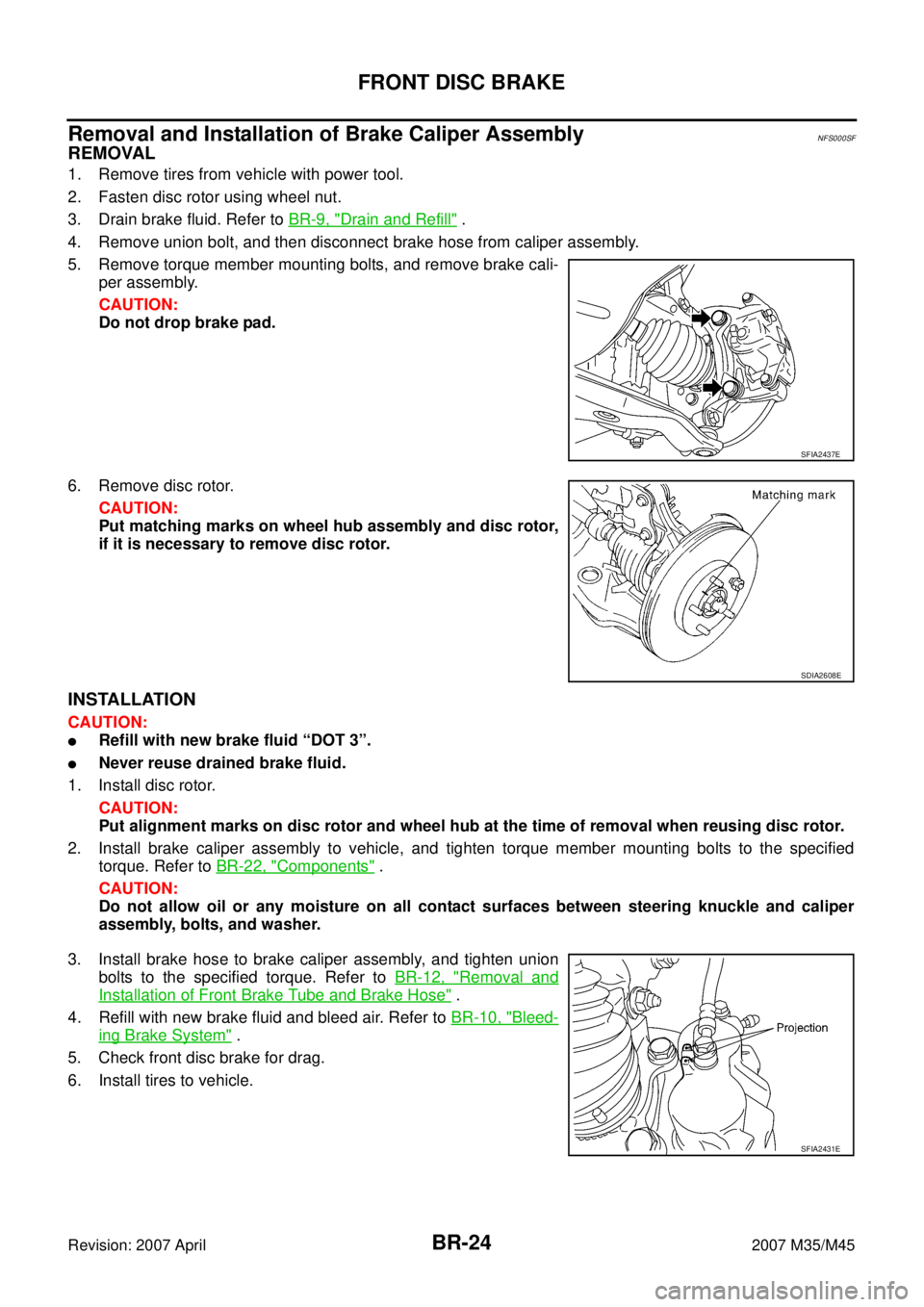 INFINITI M35 2007  Factory Service Manual BR-24
FRONT DISC BRAKE
Revision: 2007 April2007 M35/M45
Removal and Installation of Brake Caliper AssemblyNFS000SF
REMOVAL
1. Remove tires from vehicle with power tool.
2. Fasten disc rotor using whee