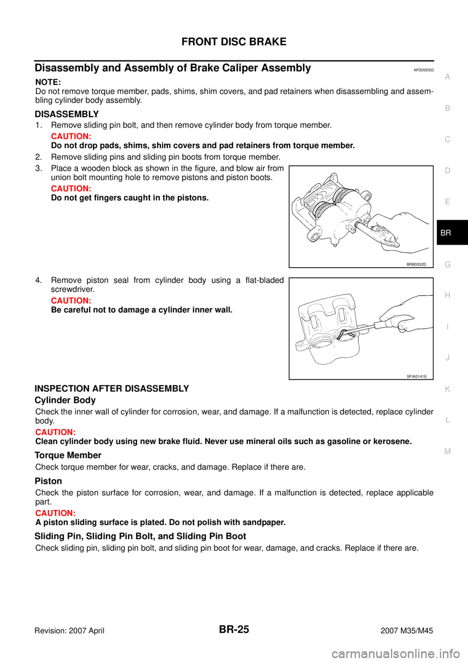 INFINITI M35 2007  Factory Service Manual FRONT DISC BRAKE
BR-25
C
D
E
G
H
I
J
K
L
MA
B
BR
Revision: 2007 April2007 M35/M45
Disassembly and Assembly of Brake Caliper AssemblyNFS000SG
NOTE:
Do not remove torque member, pads, shims, shim covers